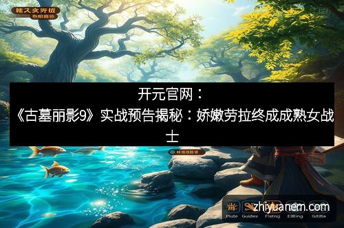 开元官网：《古墓丽影9》实战预告揭秘：娇嫩劳拉终成成熟女战士